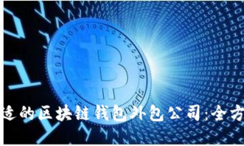 选择合适的区块链钱包外包公司：全方位指南
