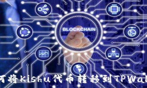  
如何将Kishu代币转移到TPWallet