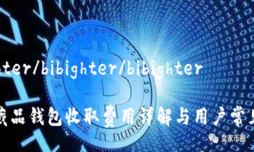 bibighter/bibighter/bibighter

数字藏品钱包收取费用详解与用户常见问题