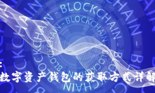 :
数字资产钱包的获取方式详解