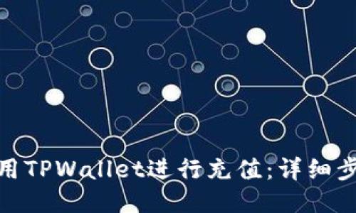 : 如何使用TPWallet进行充值：详细步骤与技巧