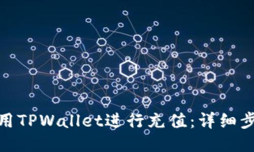 : 如何使用TPWallet进行充值：详细步骤与技巧