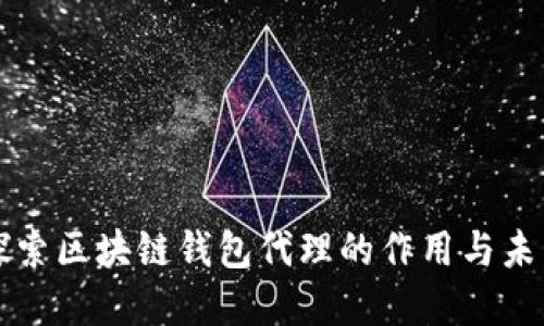 深入探索区块链钱包代理的作用与未来发展