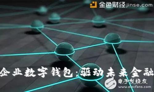 人性的企业数字钱包：驱动未来金融的关键
