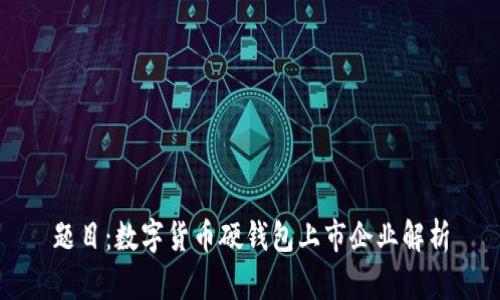 题目：数字货币硬钱包上市企业解析