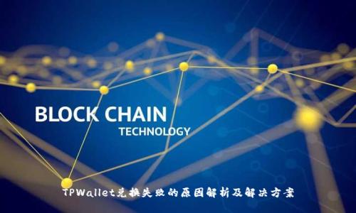 TPWallet兑换失败的原因解析及解决方案