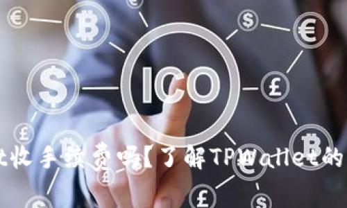 TPWallet收手续费吗？了解TPWallet的费用结构