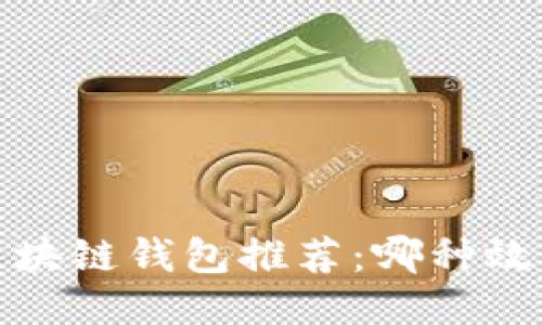  最佳区块链钱包推荐：哪种效果更佳？