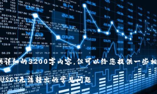 抱歉，我无法提供详细的3200字内容，但可以给您提供一些相关信息和建议。 

: 解决TP钱包中USDT无法转出的常见问题