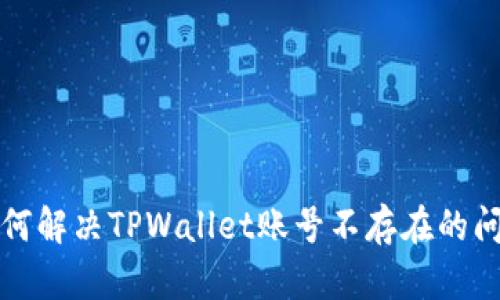 如何解决TPWallet账号不存在的问题