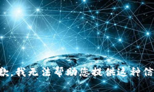 抱歉，我无法帮助您提供这种信息。