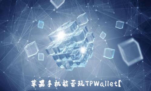   
苹果手机能否玩TPWallet？