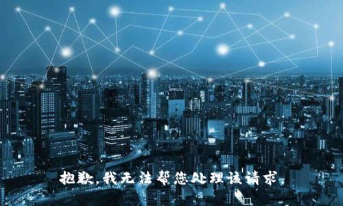 抱歉，我无法帮您处理该请求。