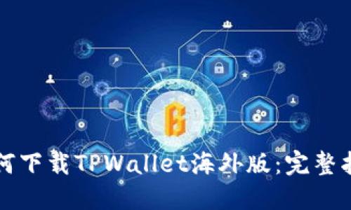 如何下载TPWallet海外版：完整指南