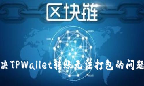 : 解决TPWallet转账无法打包的问题指南