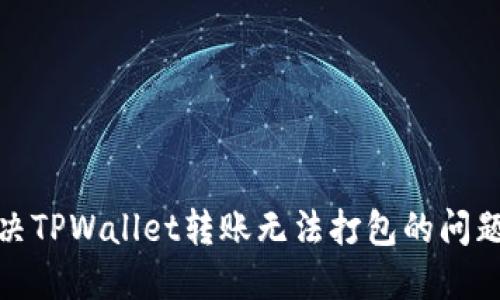 : 解决TPWallet转账无法打包的问题指南