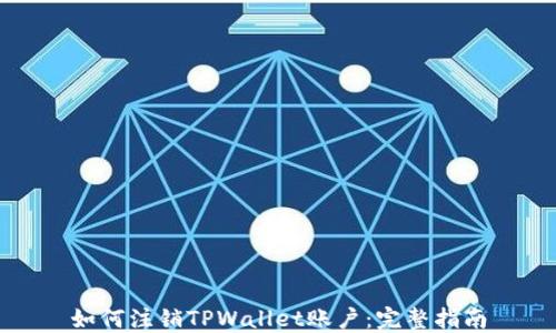 
如何注销TPWallet账户：完整指南