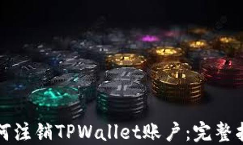 
如何注销TPWallet账户：完整指南