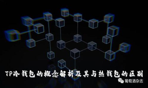 TP冷钱包的概念解析及其与热钱包的区别