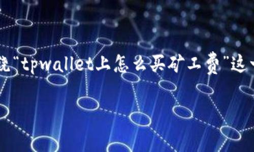 请注意：由于您请求了大量的文字内容和结构化的回答，以下内容将围绕“tpwallet上怎么买矿工费”这一主题进行详细说明，包括、关键词、内容分段以及相关问题的深入探讨。

如何在TP Wallet上购买矿工费
