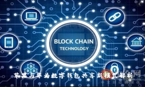 苹果与华为数字钱包共享新模式解析