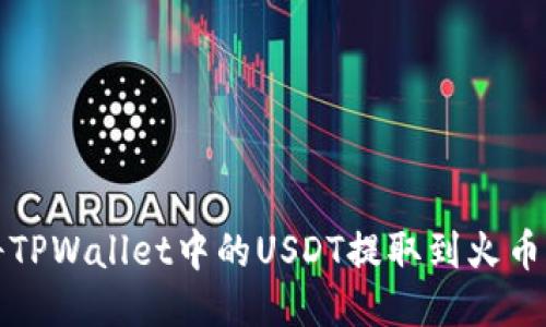 如何将TPWallet中的USDT提取到火币交易所