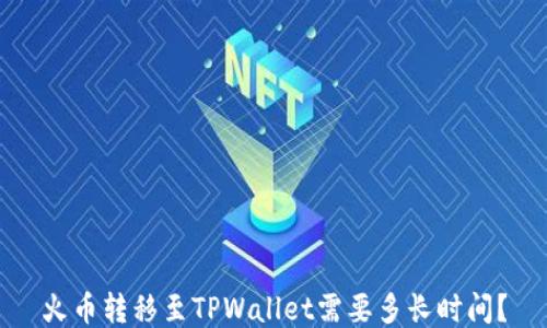 
火币转移至TPWallet需要多长时间？