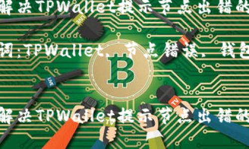 如何解决TPWallet提示节点出错的问题

关键词：TPWallet, 节点错误, 钱包故障


如何解决TPWallet提示节点出错的问题