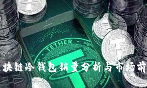 区块链冷钱包销量分析与市场前景