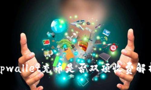 tpwallet充币是否双项收费解析