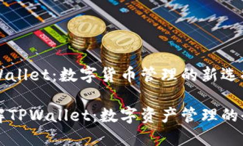 货币TPWallet：数字货币管理的新选择

深入了解TPWallet：数字资产管理的全新方式