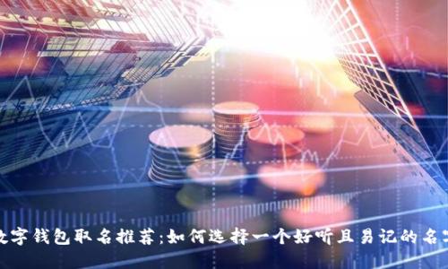 数字钱包取名推荐：如何选择一个好听且易记的名字