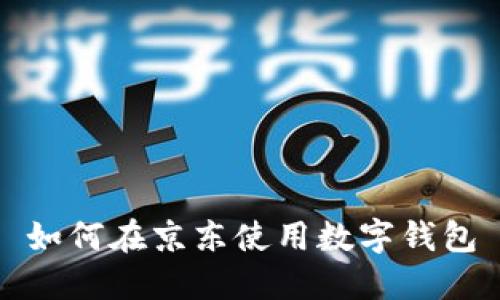 如何在京东使用数字钱包