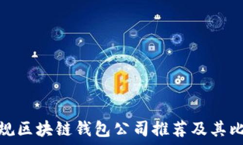  
正规区块链钱包公司推荐及其比较