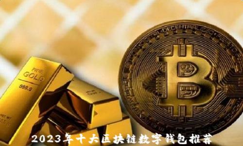 
2023年十大区块链数字钱包推荐