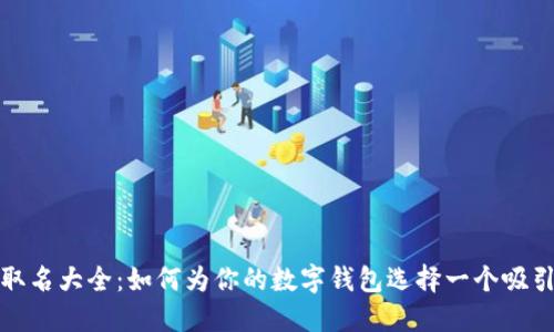 数字钱包取名大全：如何为你的数字钱包选择一个吸引人的名字