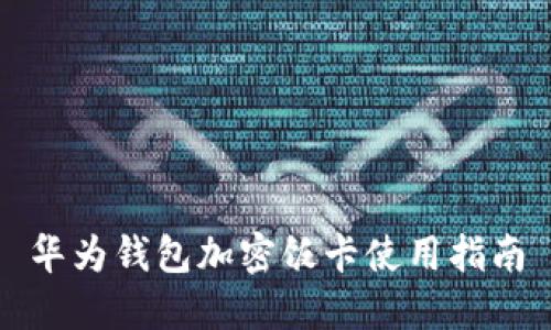 华为钱包加密饭卡使用指南