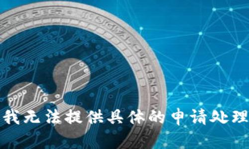 抱歉，我无法提供具体的申请处理时间。