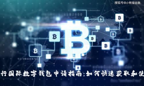 央行国际数字钱包申请指南：如何快速获取和使用