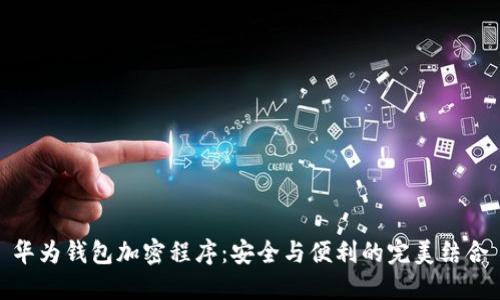 华为钱包加密程序：安全与便利的完美结合