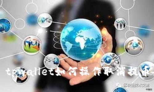 tpwallet如何操作取消提币