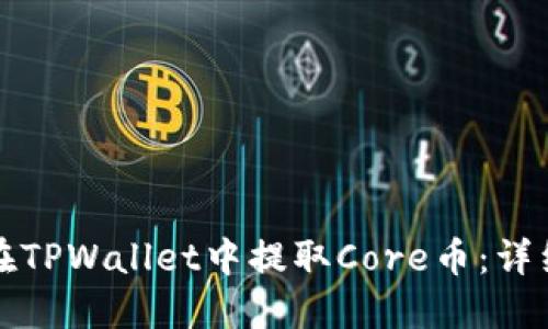 如何在TPWallet中提取Core币：详细指南