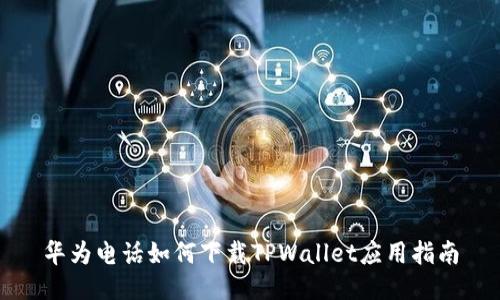 华为电话如何下载TPWallet应用指南