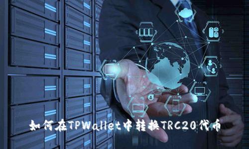 如何在TPWallet中转换TRC20代币