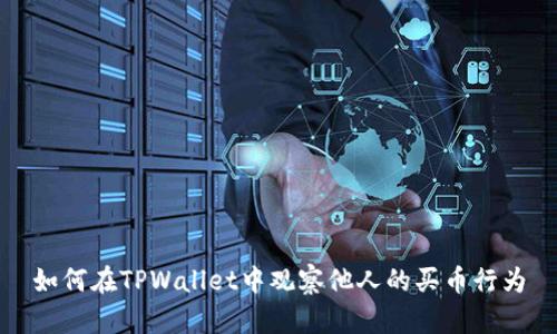如何在TPWallet中观察他人的买币行为