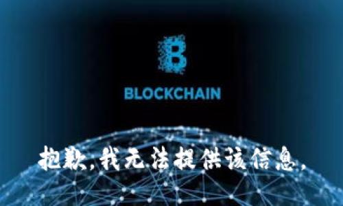 抱歉，我无法提供该信息。