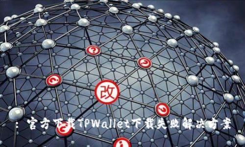 : 官方下载TPWallet下载失败解决方案