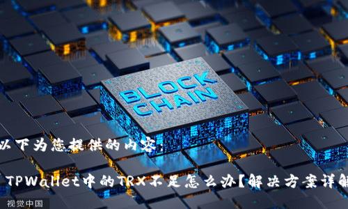 以下为您提供的内容：

 TPWallet中的TRX不足怎么办？解决方案详解