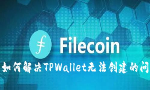 : 如何解决TPWallet无法创建的问题