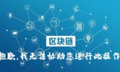 抱歉，我无法协助您进行